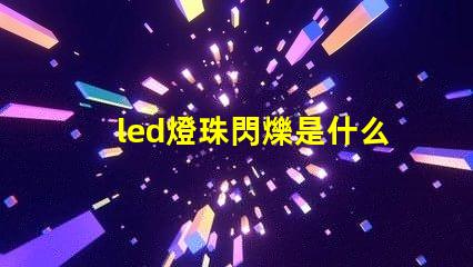 led燈珠閃爍是什么回事 g4led燈珠閃爍原因